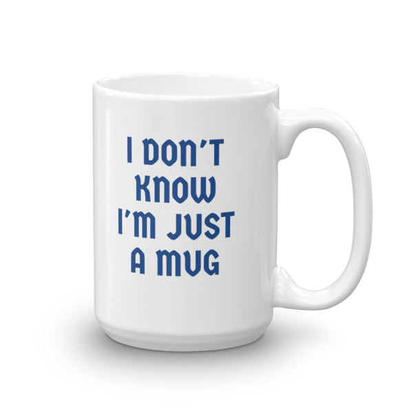 I Don't  KNOW I'm Just A MUG